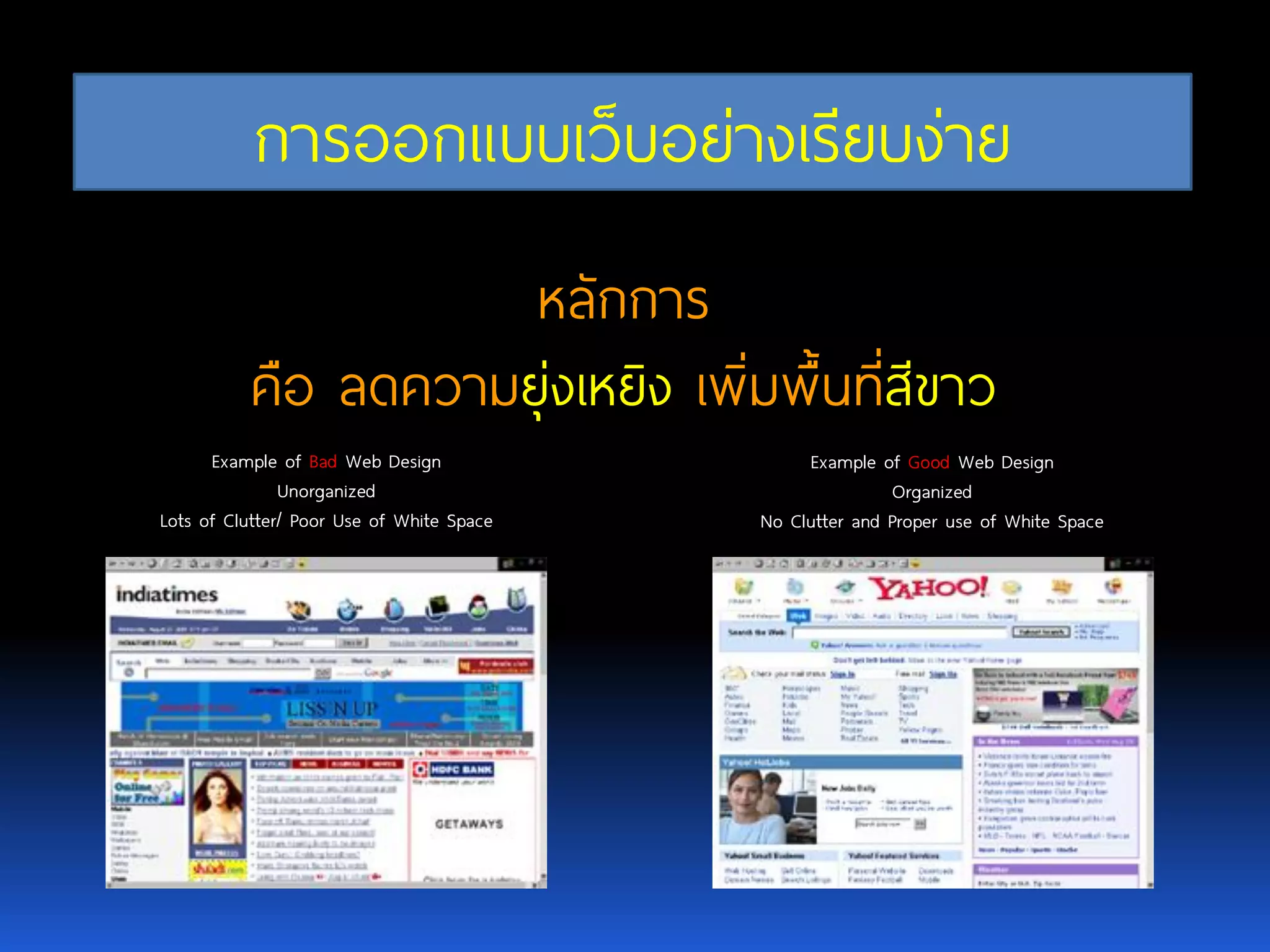 การออกแบบเว็บอย่างเรียบง่าย หลักการ คือ ลดความยุ่งเหยิงเพิ่มพื้นที่สีขาว Example of BadWeb Design Unorganized Lots of Clutter/ Poor Use of White Space Example of GoodWeb Design Organized No Clutter and Proper use of White Space 