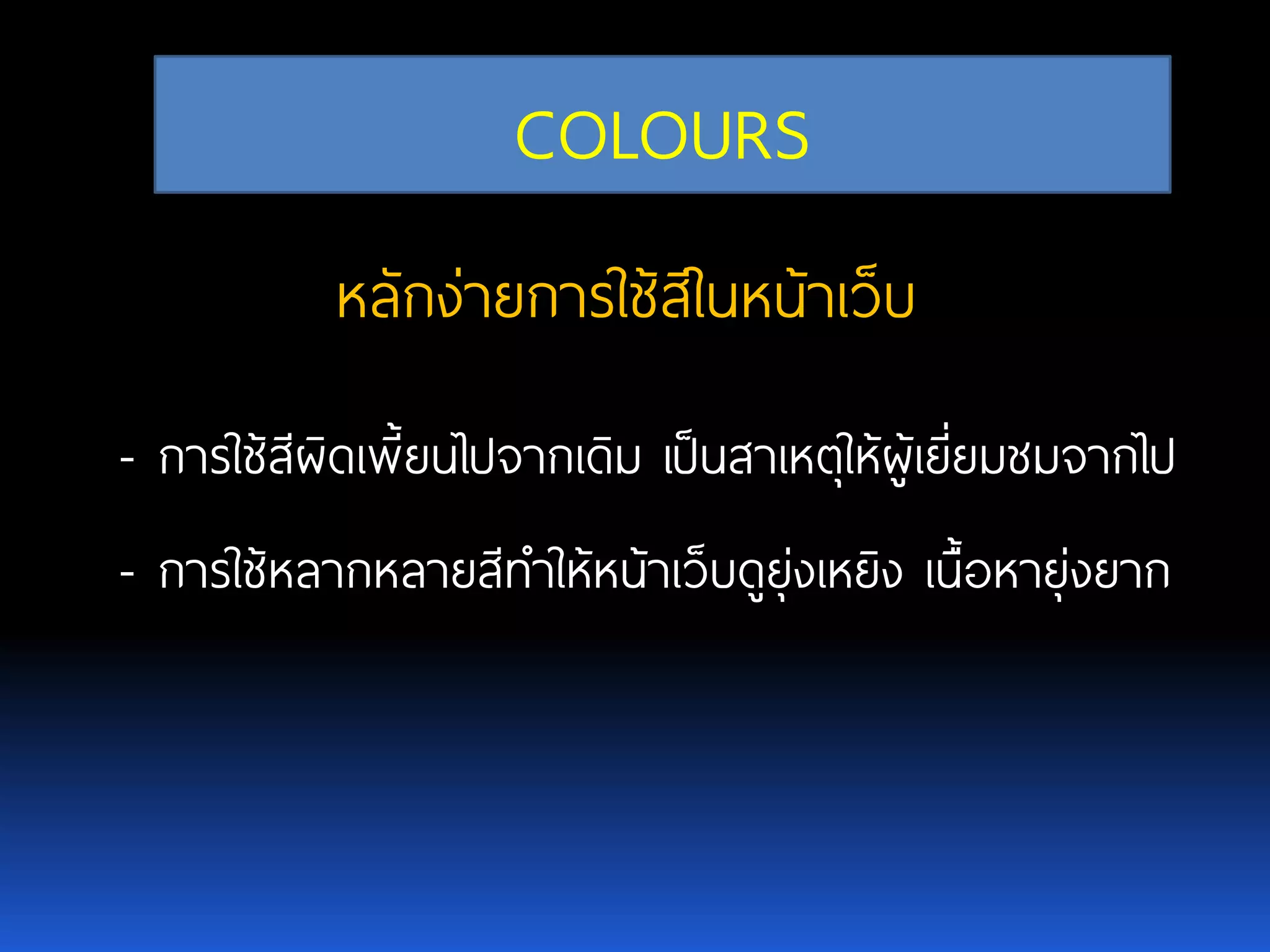-การใช้สีผิดเพี้ยนไปจากเดิม เป็นสาเหตุให้ผู้เยี่ยมชมจากไป -การใช้หลากหลายสีทาให้หน้าเว็บดูยุ่งเหยิง เนื้อหายุ่งยาก COLOURS หลักง่ายการใช้สีในหน้าเว็บ 