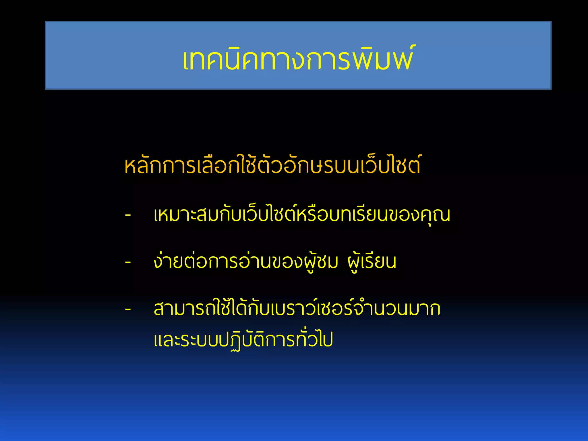 เทคนิคทางการพิมพ์ หลักการเลือกใช้ตัวอักษรบนเว็บไซต์ -เหมาะสมกับเว็บไซต์หรือบทเรียนของคุณ -ง่ายต่อการอ่านของผู้ชม ผู้เรียน -สามารถใช้ได้กับเบราว์เซอร์จานวนมาก และระบบปฏิบัติการทั่วไป 