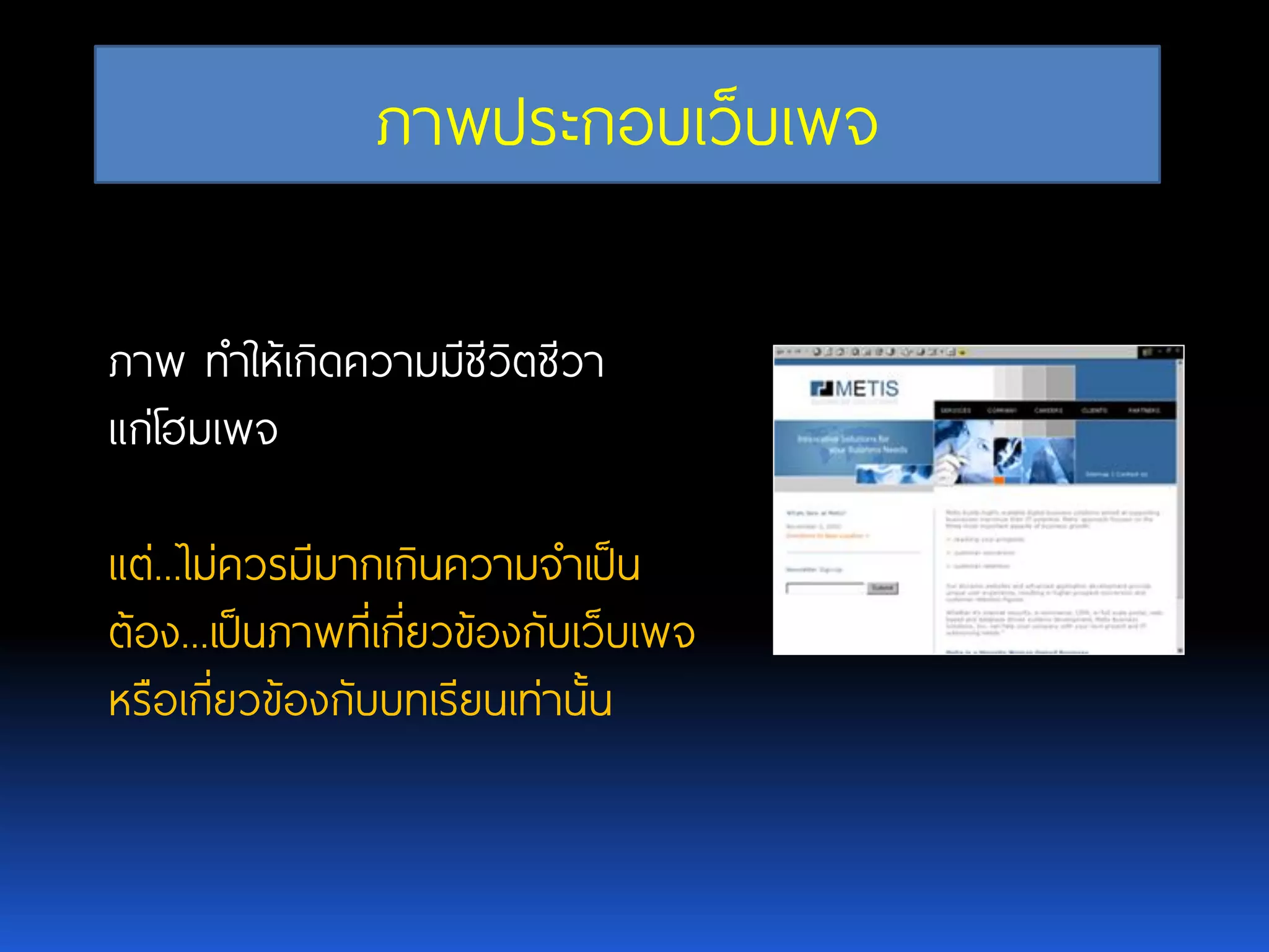 ภาพประกอบเว็บเพจ ภาพ ทาให้เกิดความมีชีวิตชีวา แก่โฮมเพจ แต่...ไม่ควรมีมากเกินความจาเป็น ต้อง...เป็นภาพที่เกี่ยวข้องกับเว็บเพจ หรือเกี่ยวข้องกับบทเรียนเท่านั้น 