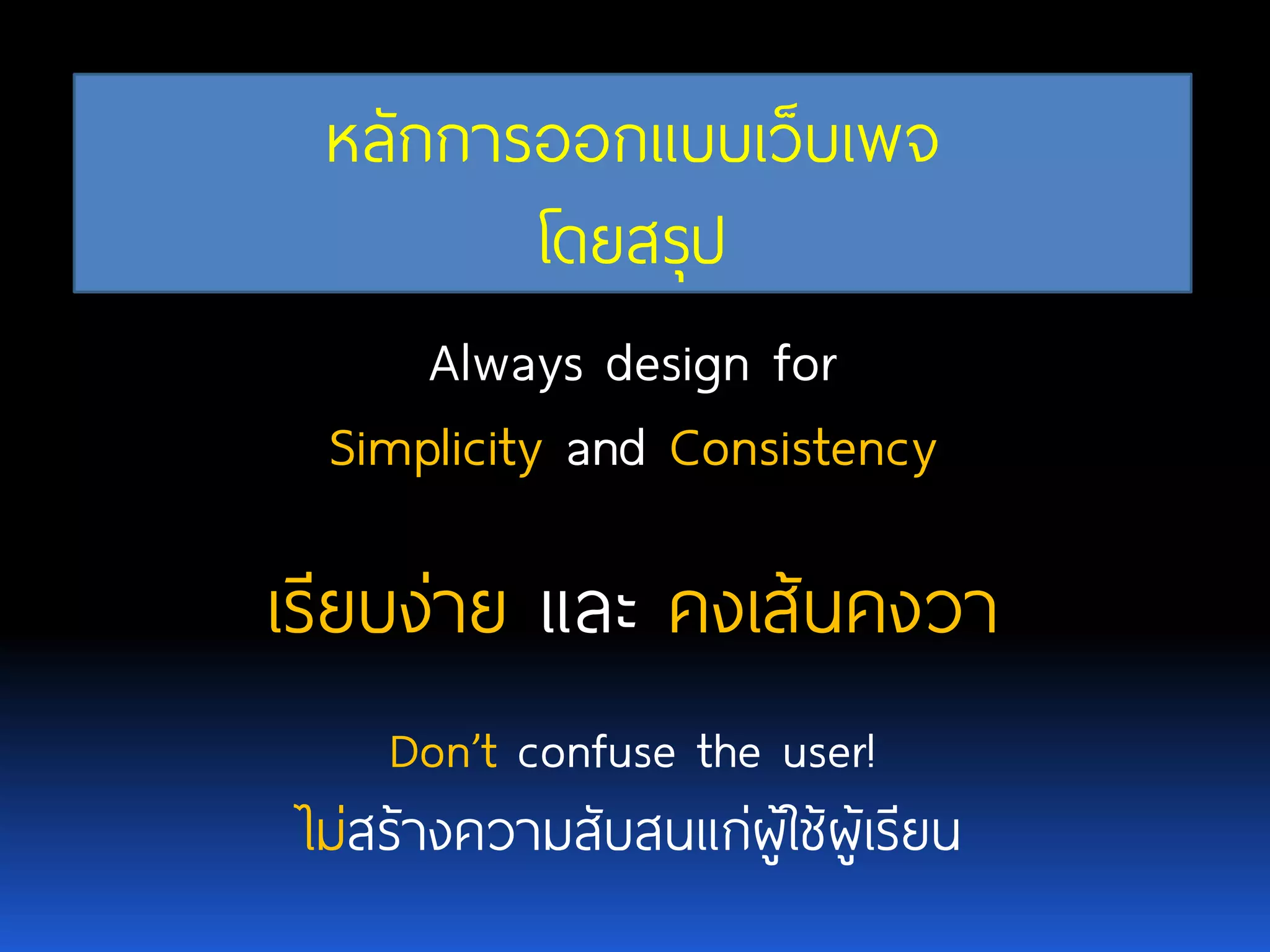 หลักการออกแบบเว็บเพจ โดยสรุป Always design for SimplicityandConsistency เรียบง่าย และคงเส้นคงวา Don’t confuse the user! ไม่สร้างความสับสนแก่ผู้ใช้ผู้เรียน 