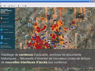 Habillage de  contenus  d’actualité, archives de documents historiques… Nécessité d’inventer de nouveaux codes de lecture, de  nouvelles interfaces d’accès  aux contenus. 