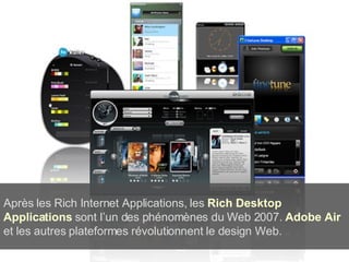Après les Rich Internet Applications, les  Rich Desktop Applications  sont l’un des phénomènes du Web 2007.  Adobe Air  et les autres plateformes révolutionnent le design Web. 