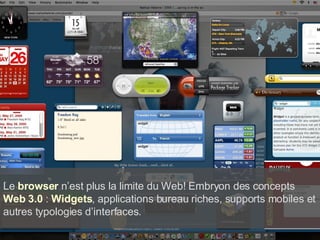 Le  browser  n’est plus la limite du Web! Embryon des concepts  Web 3.0  :  Widgets , applications bureau riches, supports mobiles et autres typologies d’interfaces. 