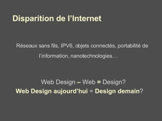 Réseaux sans fils, IPV6, objets connectés, portabilité de l’information, nanotechnologies…   Web Design  –  Web  =  Design? Web Design aujourd’hui  =  Design demain ?  Disparition de l’Internet 