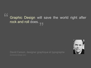 Graphic Design  will save the world right after  rock and roll  does. David Carson, designer graphique et typographe   davidcarsondesign.com/ “ ” 