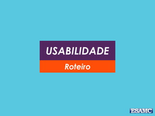 USABILIDADE
Roteiro
 