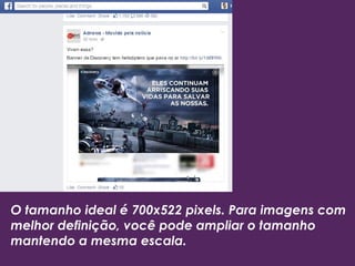 O tamanho ideal é 700x522 pixels. Para imagens com
melhor definição, você pode ampliar o tamanho
mantendo a mesma escala.
 