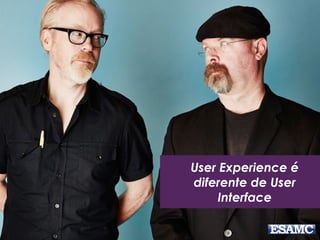 User Experience é
diferente de User
Interface
 