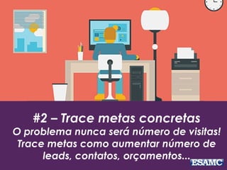 #2 – Trace metas concretas
O problema nunca será número de visitas!
Trace metas como aumentar número de
leads, contatos, orçamentos...
 