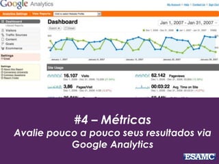 #4 – Métricas
Avalie pouco a pouco seus resultados via
Google Analytics
 