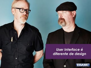 User Interface é
diferente de design
 