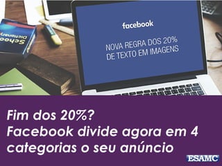 Fim dos 20%?
Facebook divide agora em 4
categorias o seu anúncio
 