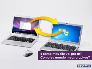 E como meu site vai pro ar?
Como eu mando meus arquivos?
 