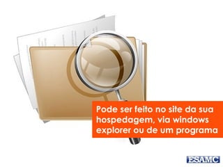 Pode ser feito no site da sua
hospedagem, via windows
explorer ou de um programa
 