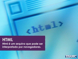 HTML
Html é um arquivo que pode ser
interpretado por navegadores.
 