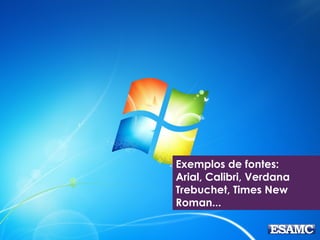 Exemplos de fontes:
Arial, Calibri, Verdana
Trebuchet, Times New
Roman...
 