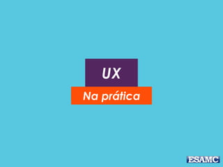 UX
Na prática
 
