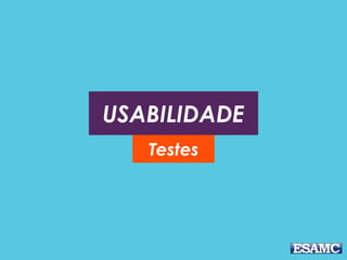 USABILIDADE
Testes
 