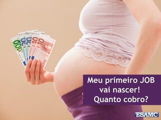Meu primeiro JOB
vai nascer!
Quanto cobro?
 