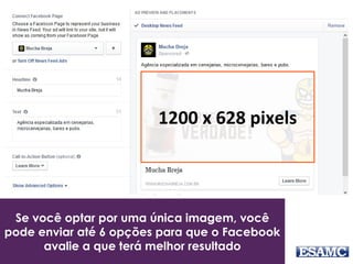 Se você optar por uma única imagem, você
pode enviar até 6 opções para que o Facebook
avalie a que terá melhor resultado
1200 x 628 pixels
 