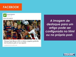FACEBOOK
A imagem de
destaque para um
artigo pode ser
configurada no html
ou no próprio post.
 