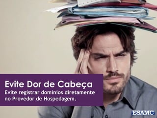 Evite Dor de Cabeça
Evite registrar domínios diretamente
no Provedor de Hospedagem.
 