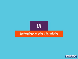 UI
Interface do Usuário
 