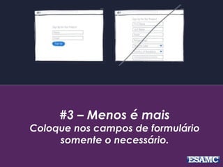 #3 – Menos é mais
Coloque nos campos de formulário
somente o necessário.
 