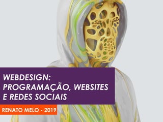 WEBDESIGN:
PROGRAMAÇÃO, WEBSITES
E REDES SOCIAIS
RENATO MELO - 2019
 