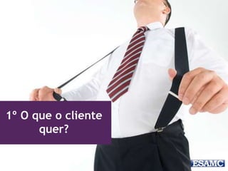 1º O que o cliente
quer?
 