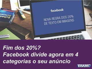 Fim dos 20%?
Facebook divide agora em 4
categorias o seu anúncio
 