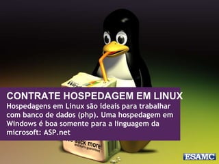 CONTRATE HOSPEDAGEM EM LINUX
Hospedagens em Linux são ideais para trabalhar
com banco de dados (php). Uma hospedagem em
Windows é boa somente para a linguagem da
microsoft: ASP.net
 