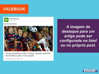 FACEBOOK
A imagem de
destaque para um
artigo pode ser
configurada no html
ou no próprio post.
 