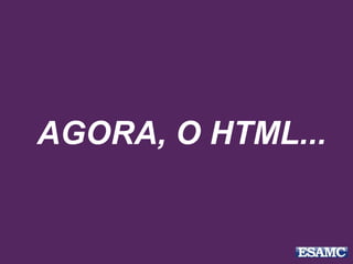 AGORA, O HTML...
 