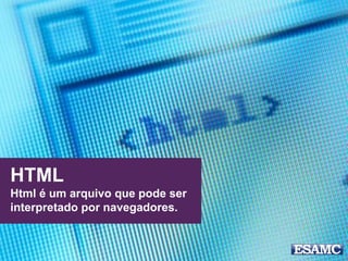 HTML
Html é um arquivo que pode ser
interpretado por navegadores.
 