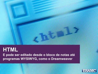 HTML
E pode ser editado desde o bloco de notas até
programas WYSIWYG, como o Dreamweaver
 