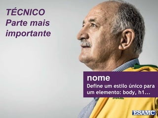 nome
Define um estilo único para
um elemento: body, h1...
TÉCNICO
Parte mais
importante
 