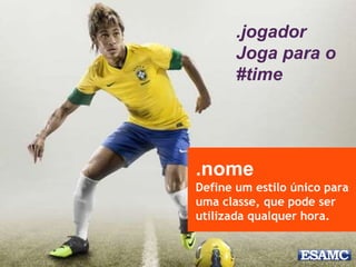.nome
Define um estilo único para
uma classe, que pode ser
utilizada qualquer hora.
.jogador
Joga para o
#time
 