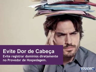 Evite Dor de Cabeça
Evite registrar domínios diretamente
no Provedor de Hospedagem.
 