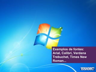 Exemplos de fontes:
Arial, Calibri, Verdana
Trebuchet, Times New
Roman...
 