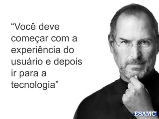 “Você deve
começar com a
experiência do
usuário e depois
ir para a
tecnologia”
 