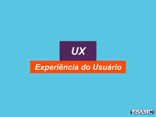 UX
Experiência do Usuário
 