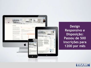 Design
Responsivo e
Disposição:
Passou de 500
inscrições para
1200 por mês
 