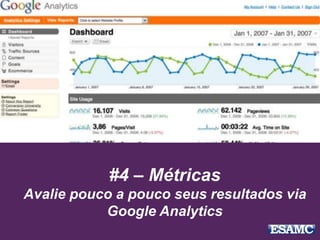 #4 – Métricas
Avalie pouco a pouco seus resultados via
Google Analytics
 