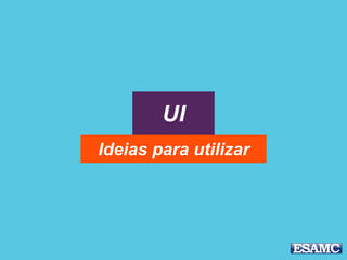 UI
Ideias para utilizar
 