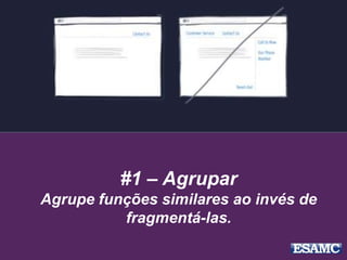 #1 – Agrupar
Agrupe funções similares ao invés de
fragmentá-las.
 