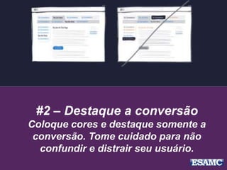 #2 – Destaque a conversão
Coloque cores e destaque somente a
conversão. Tome cuidado para não
confundir e distrair seu usuário.
 