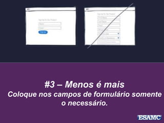 #3 – Menos é mais
Coloque nos campos de formulário somente
o necessário.
 