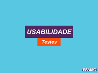 USABILIDADE
Testes
 